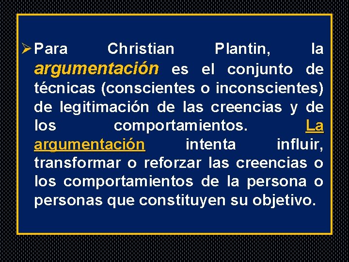 . Ø Para Christian Plantin, la argumentación es el conjunto de técnicas (conscientes o