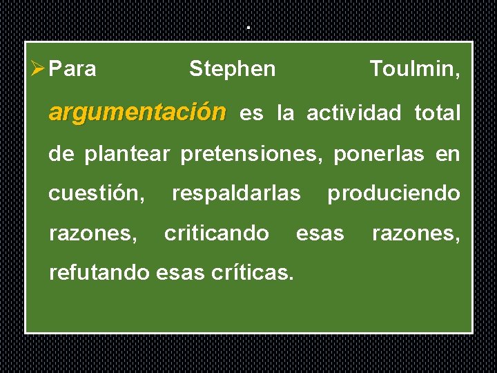 . Ø Para Stephen Toulmin, argumentación es la actividad total de plantear pretensiones, ponerlas