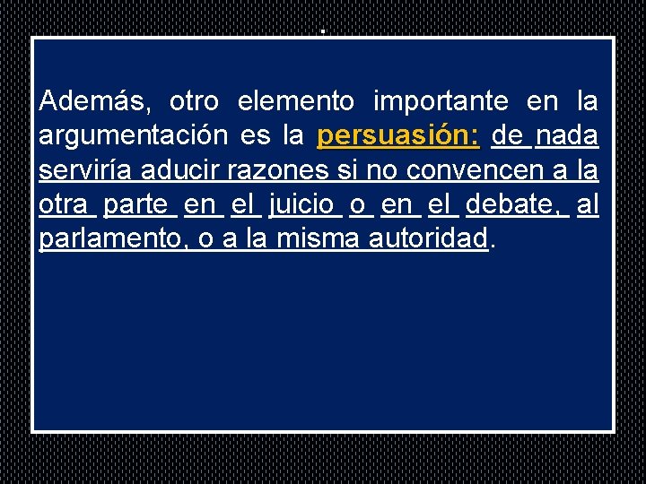 . Además, otro elemento importante en la argumentación es la persuasión: de nada serviría