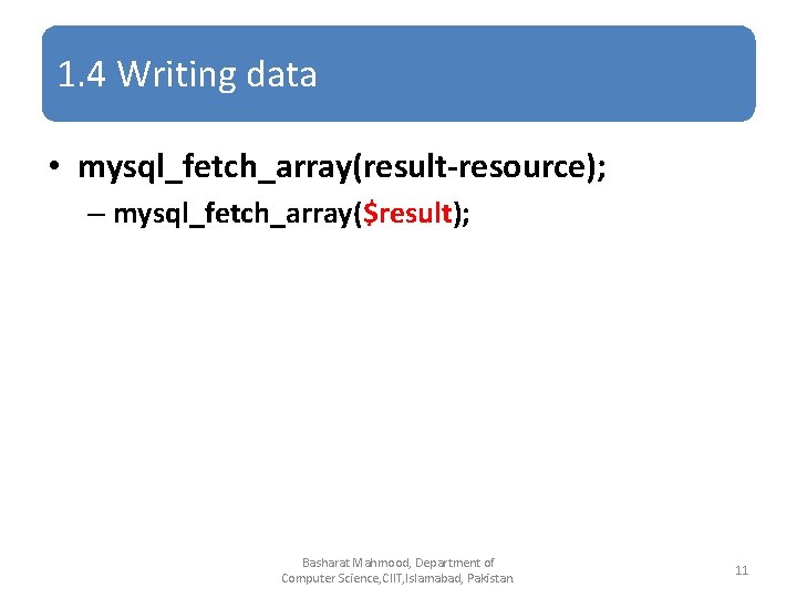 1. 4 Writing data • mysql_fetch_array(result-resource); – mysql_fetch_array($result); Basharat Mahmood, Department of Computer Science,
