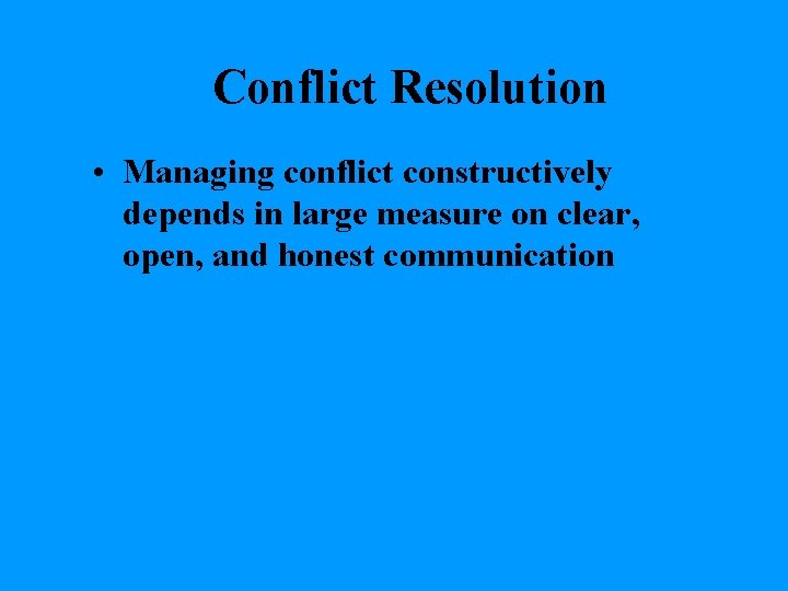 Conflict Resolution • Managing conflict constructively depends in large measure on clear, open, and