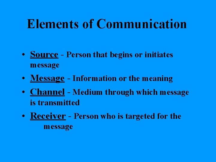 Elements of Communication • Source - Person that begins or initiates message • Message