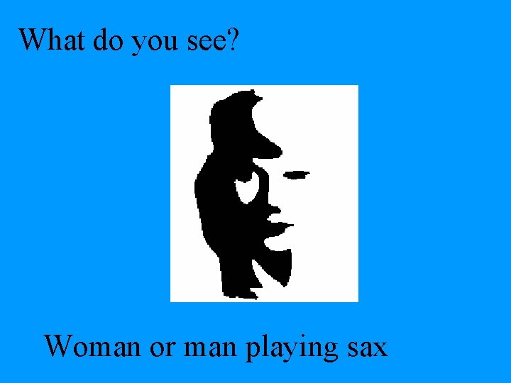 What do you see? Woman or man playing sax 