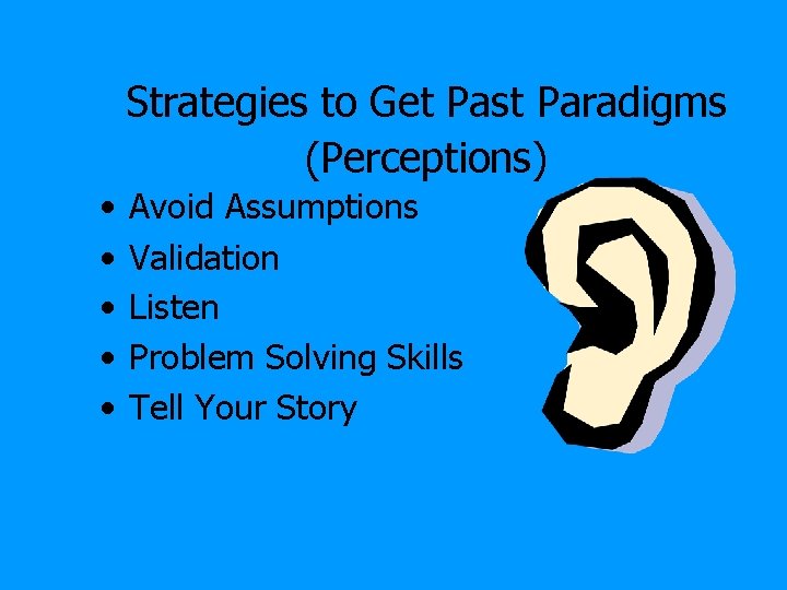 Strategies to Get Past Paradigms (Perceptions) • • • Avoid Assumptions Validation Listen Problem