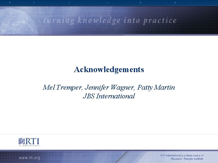 Acknowledgements Mel Tremper, Jennifer Wagner, Patty Martin JBS International RTI International is a trade