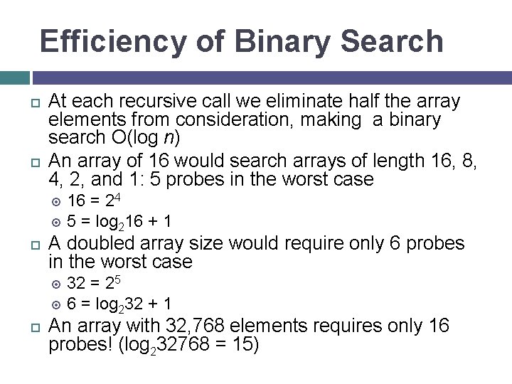 Efficiency of Binary Search At each recursive call we eliminate half the array elements