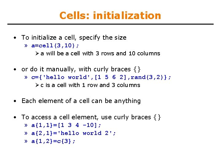 Cells: initialization • To initialize a cell, specify the size » a=cell(3, 10); Ø