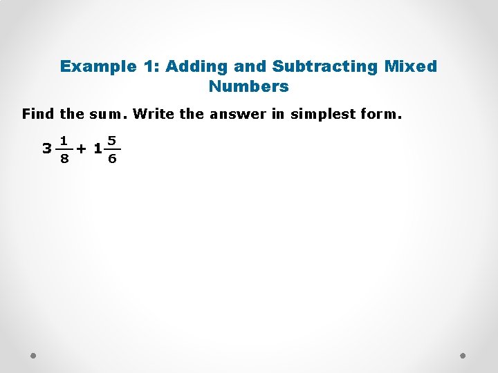 Example 1: Adding and Subtracting Mixed Numbers Find the sum. Write the answer in
