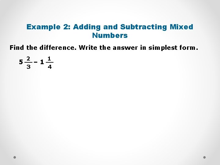 Example 2: Adding and Subtracting Mixed Numbers Find the difference. Write the answer in
