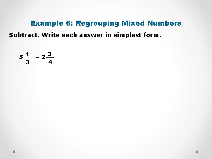 Example 6: Regrouping Mixed Numbers Subtract. Write each answer in simplest form. 1 3