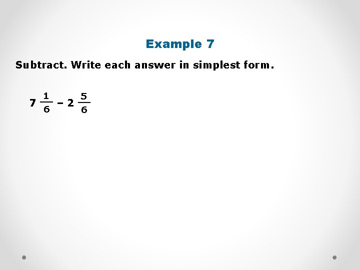 Example 7 Subtract. Write each answer in simplest form. 1 5 __ __ 7