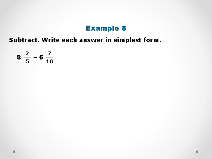 Example 8 Subtract. Write each answer in simplest form. 2 7 8 __ –