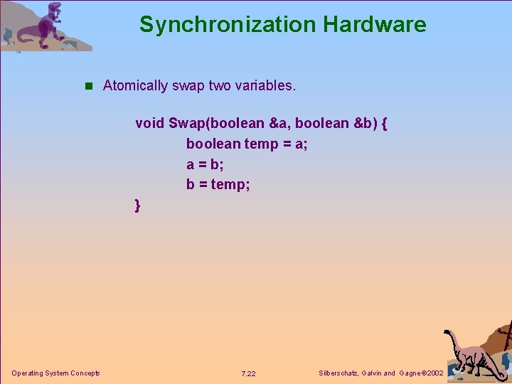 Synchronization Hardware n Atomically swap two variables. void Swap(boolean &a, boolean &b) { boolean