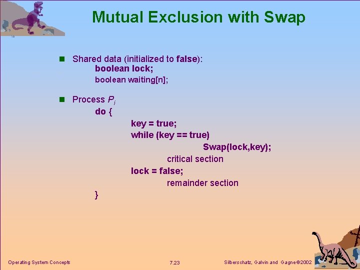Mutual Exclusion with Swap n Shared data (initialized to false): boolean lock; boolean waiting[n];