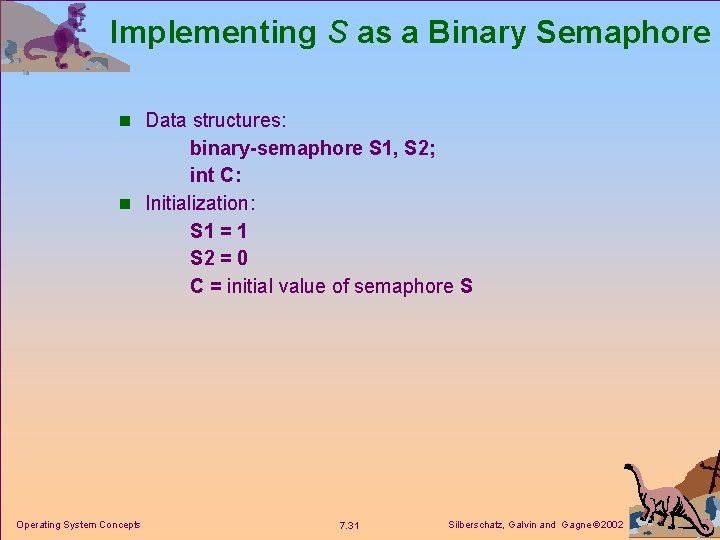 Implementing S as a Binary Semaphore n Data structures: binary-semaphore S 1, S 2;