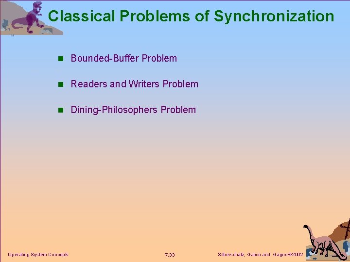 Classical Problems of Synchronization n Bounded-Buffer Problem n Readers and Writers Problem n Dining-Philosophers