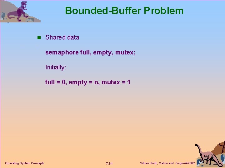Bounded-Buffer Problem n Shared data semaphore full, empty, mutex; Initially: full = 0, empty