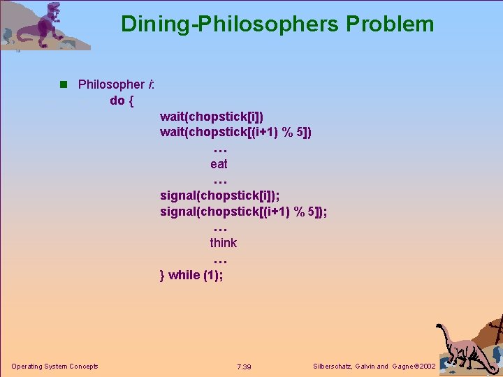 Dining-Philosophers Problem n Philosopher i: do { wait(chopstick[i]) wait(chopstick[(i+1) % 5]) … eat …