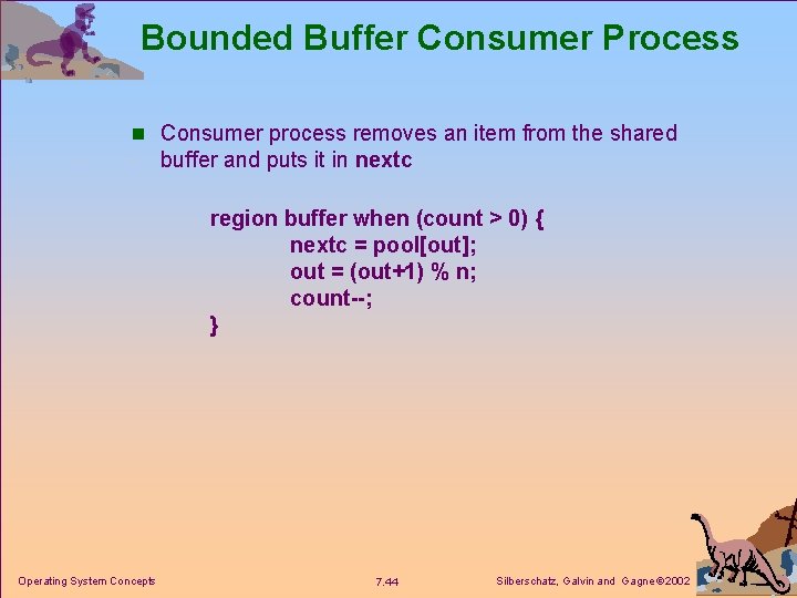 Bounded Buffer Consumer Process n Consumer process removes an item from the shared buffer