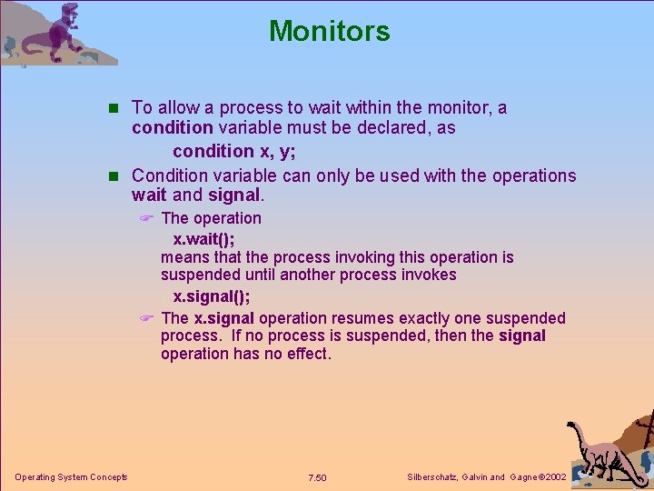 Monitors n To allow a process to wait within the monitor, a condition variable