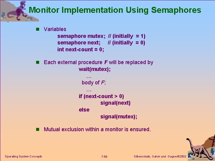 Monitor Implementation Using Semaphores n Variables semaphore mutex; // (initially = 1) semaphore next;
