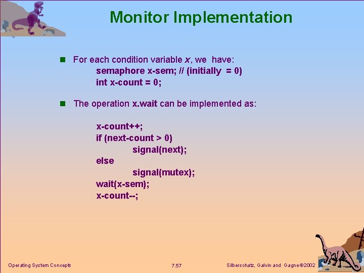 Monitor Implementation n For each condition variable x, we have: semaphore x-sem; // (initially