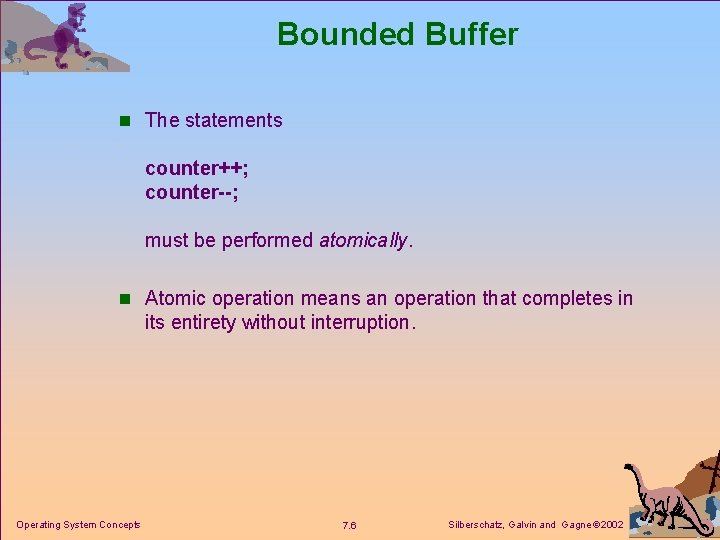 Bounded Buffer n The statements counter++; counter--; must be performed atomically. n Atomic operation