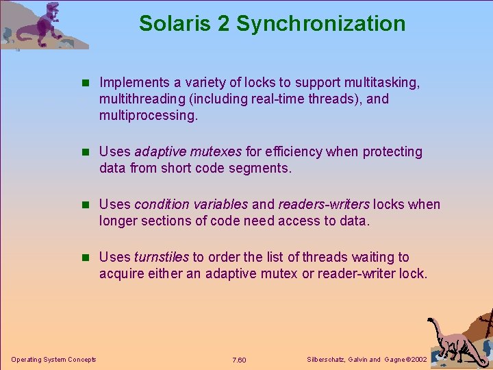 Solaris 2 Synchronization n Implements a variety of locks to support multitasking, multithreading (including