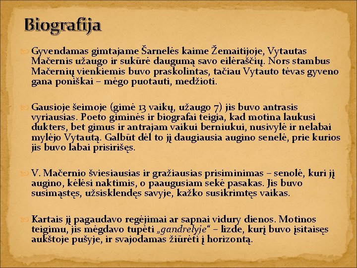Biografija Gyvendamas gimtajame Šarnelės kaime Žemaitijoje, Vytautas Mačernis užaugo ir sukūrė daugumą savo eilėraščių.