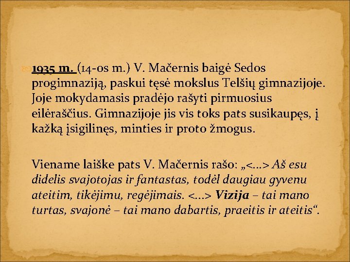  1935 m. (14 -os m. ) V. Mačernis baigė Sedos progimnaziją, paskui tęsė
