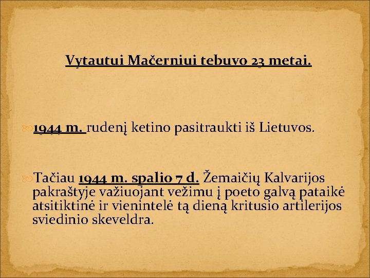 Vytautui Mačerniui tebuvo 23 metai. 1944 m. rudenį ketino pasitraukti iš Lietuvos. Tačiau 1944