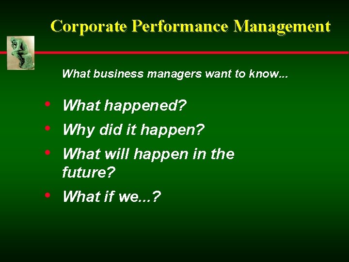 Corporate Performance Management What business managers want to know. . . • What happened?