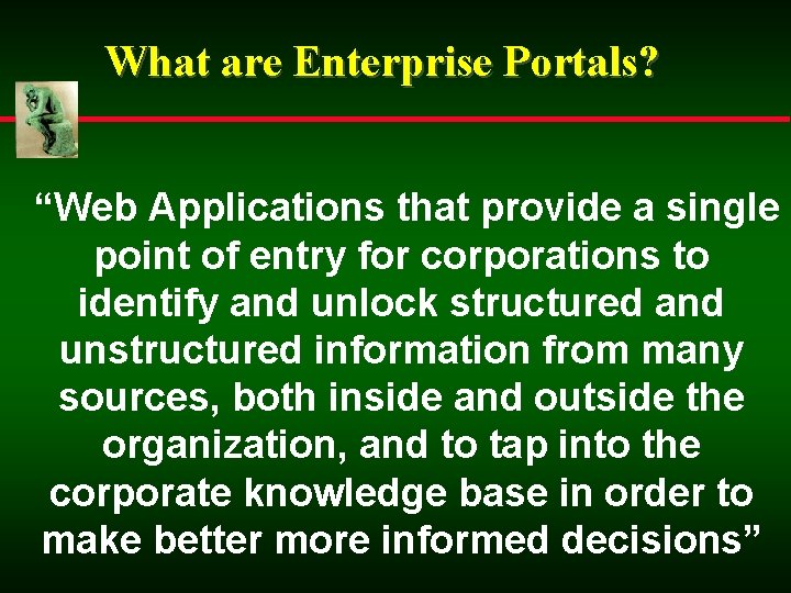 What are Enterprise Portals? “Web Applications that provide a single point of entry for