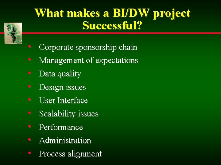 What makes a BI/DW project Successful? • • • Corporate sponsorship chain Management of