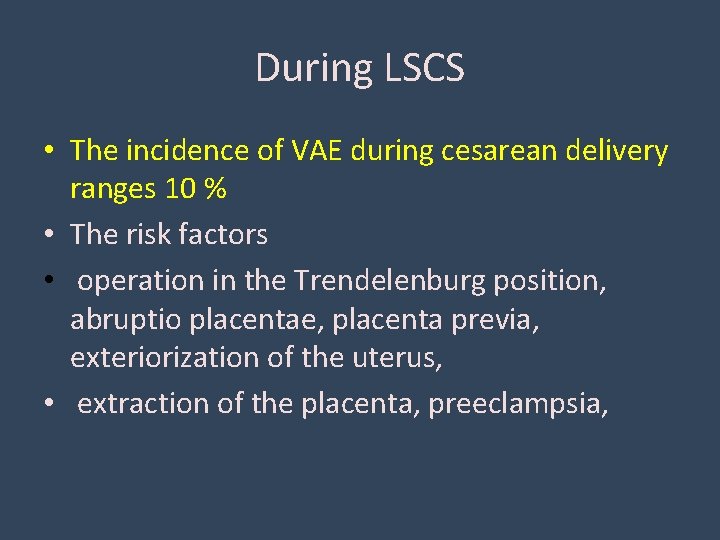 During LSCS • The incidence of VAE during cesarean delivery ranges 10 % •