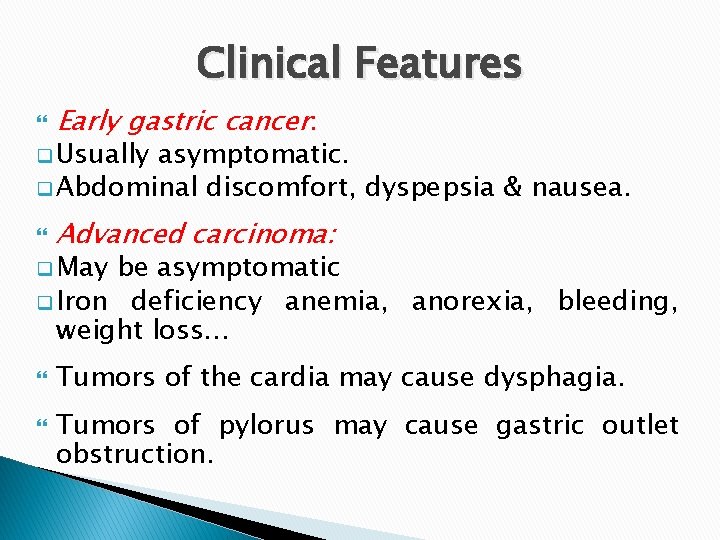 Clinical Features Early gastric cancer: Advanced carcinoma: Tumors of the cardia may cause dysphagia.