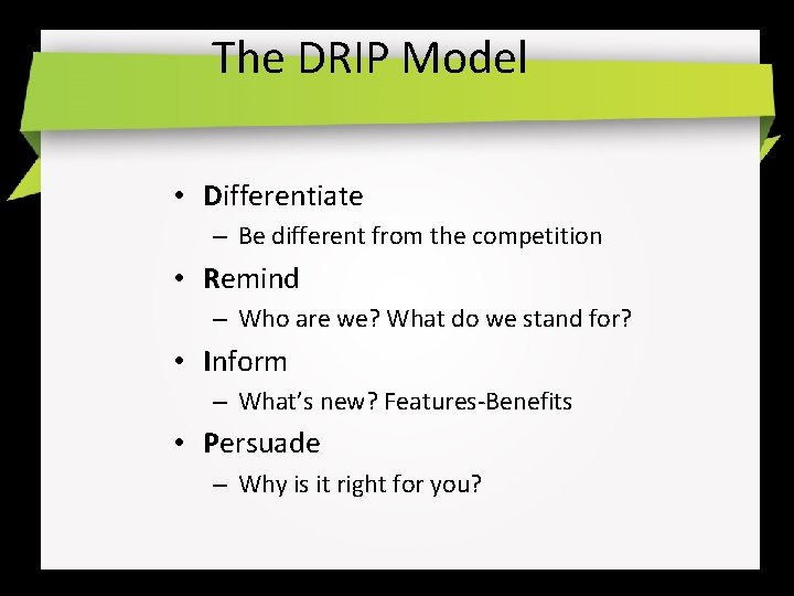 The DRIP Model • Differentiate – Be different from the competition • Remind –