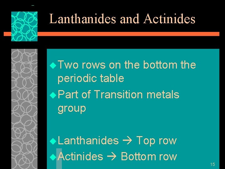 Lanthanides and Actinides u Two rows on the bottom the periodic table u Part