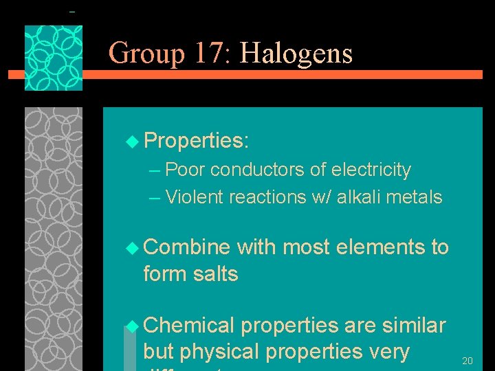 Group 17: Halogens u Properties: – Poor conductors of electricity – Violent reactions w/