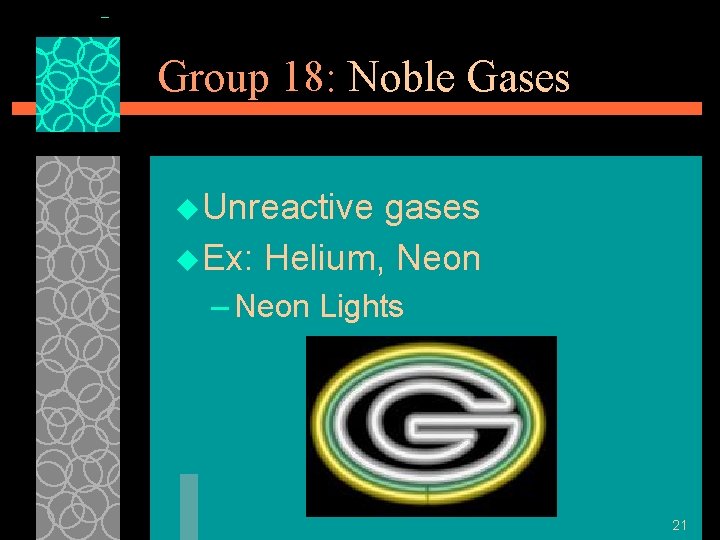 Group 18: Noble Gases u Unreactive gases u Ex: Helium, Neon – Neon Lights