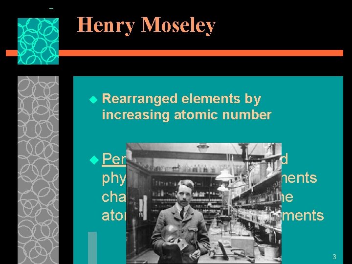 Henry Moseley u Rearranged elements by increasing atomic number u Periodic Law-chemical and physical