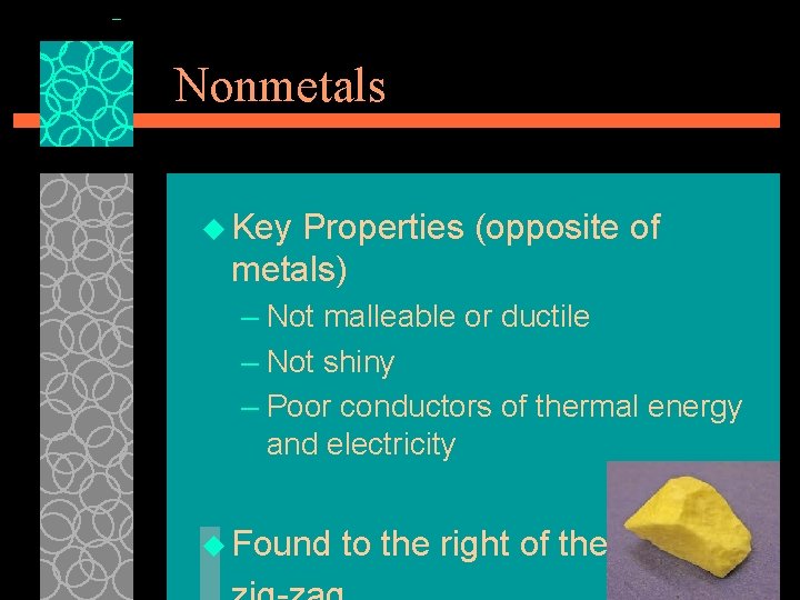 Nonmetals u Key Properties (opposite of metals) – Not malleable or ductile – Not