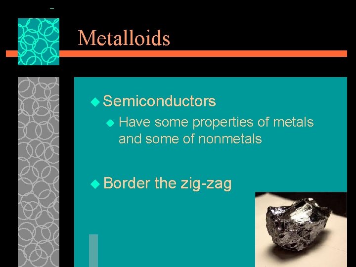 Metalloids u Semiconductors u Have some properties of metals and some of nonmetals u