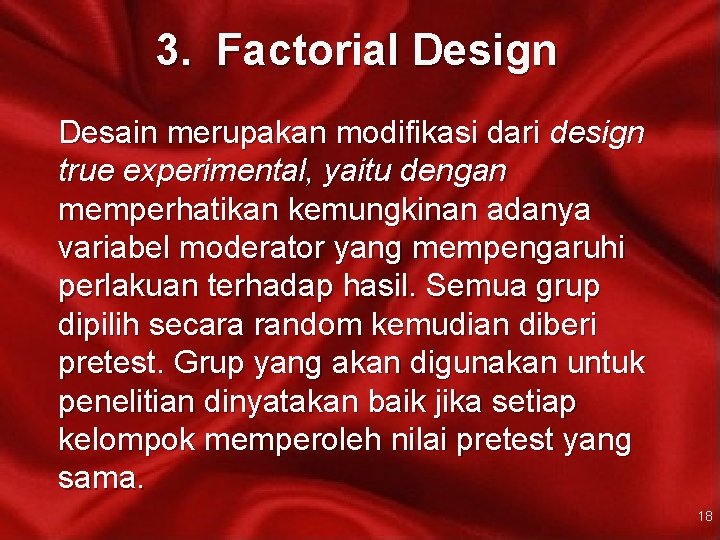 3. Factorial Design Desain merupakan modifikasi dari design true experimental, yaitu dengan memperhatikan kemungkinan