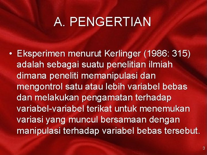 A. PENGERTIAN • Eksperimen menurut Kerlinger (1986: 315) adalah sebagai suatu penelitian ilmiah dimana