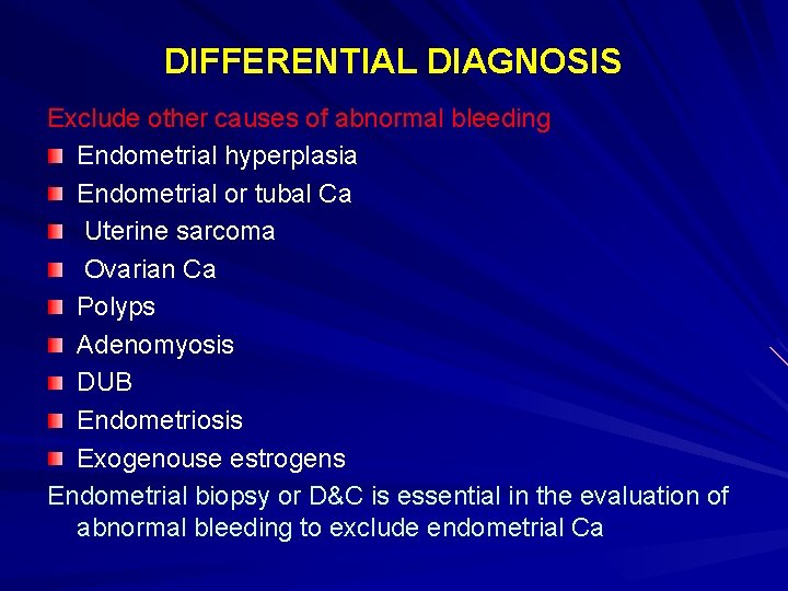 DIFFERENTIAL DIAGNOSIS Exclude other causes of abnormal bleeding Endometrial hyperplasia Endometrial or tubal Ca