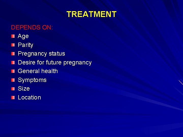 TREATMENT DEPENDS ON: Age Parity Pregnancy status Desire for future pregnancy General health Symptoms
