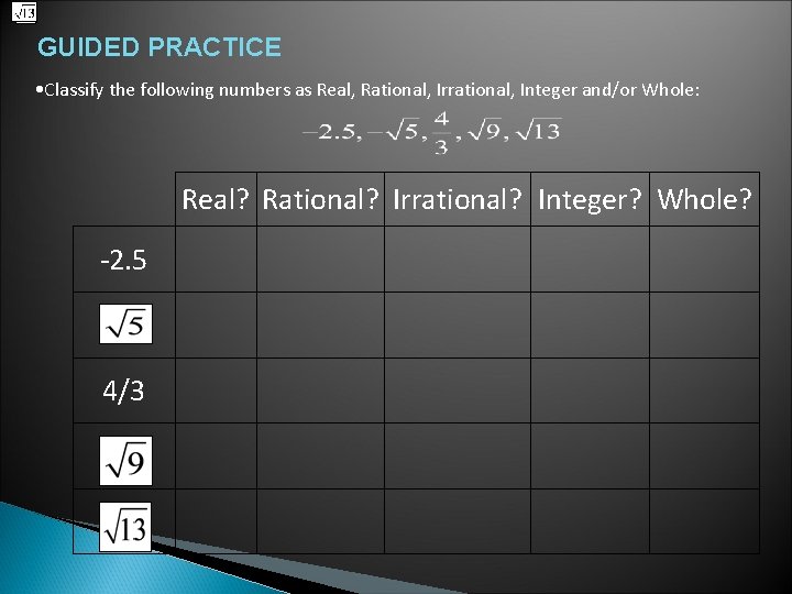 GUIDED PRACTICE • Classify the following numbers as Real, Rational, Irrational, Integer and/or Whole: