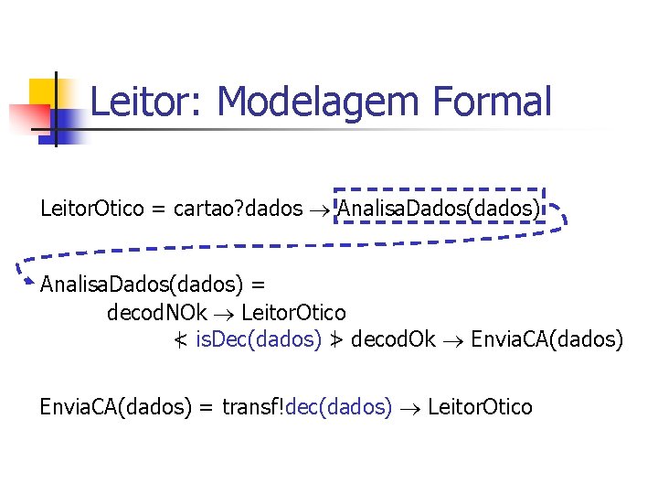 Leitor: Modelagem Formal Leitor. Otico = cartao? dados Analisa. Dados(dados) = decod. NOk Leitor.