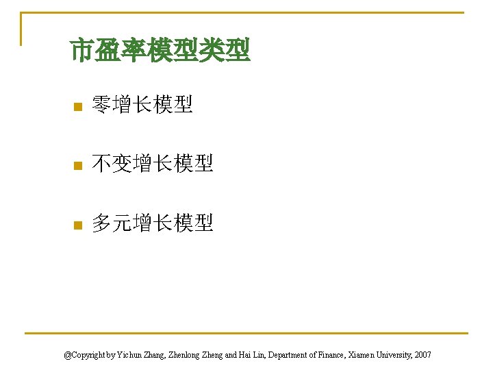 市盈率模型类型 n 零增长模型 n 不变增长模型 n 多元增长模型 @Copyright by Yichun Zhang, Zhenlong Zheng and